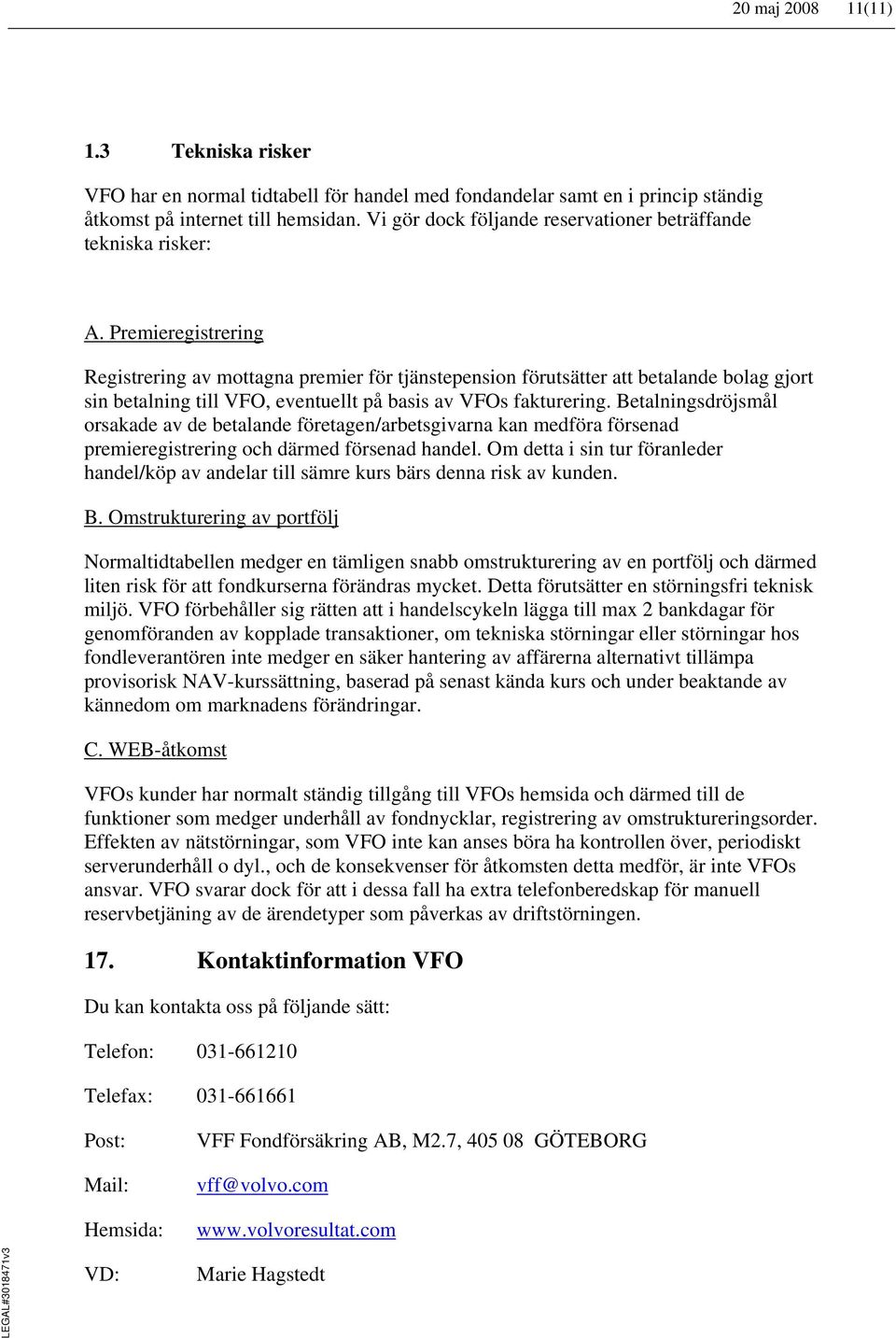 Premieregistrering Registrering av mottagna premier för tjänstepension förutsätter att betalande bolag gjort sin betalning till VFO, eventuellt på basis av VFOs fakturering.