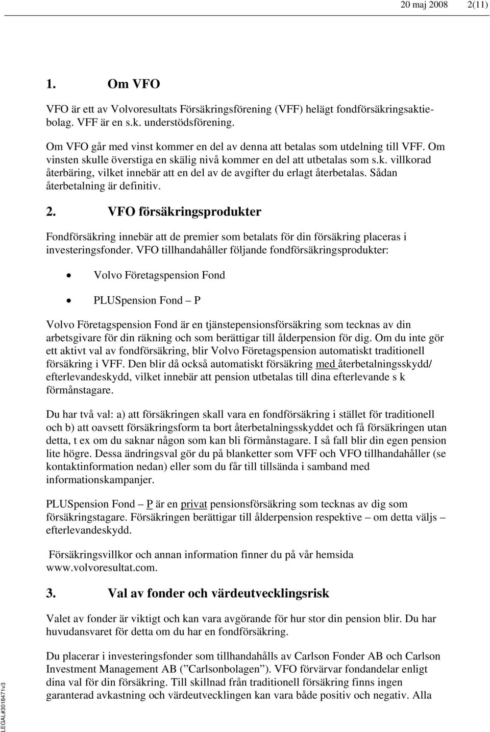 Sådan återbetalning är definitiv. 2. VFO försäkringsprodukter Fondförsäkring innebär att de premier som betalats för din försäkring placeras i investeringsfonder.