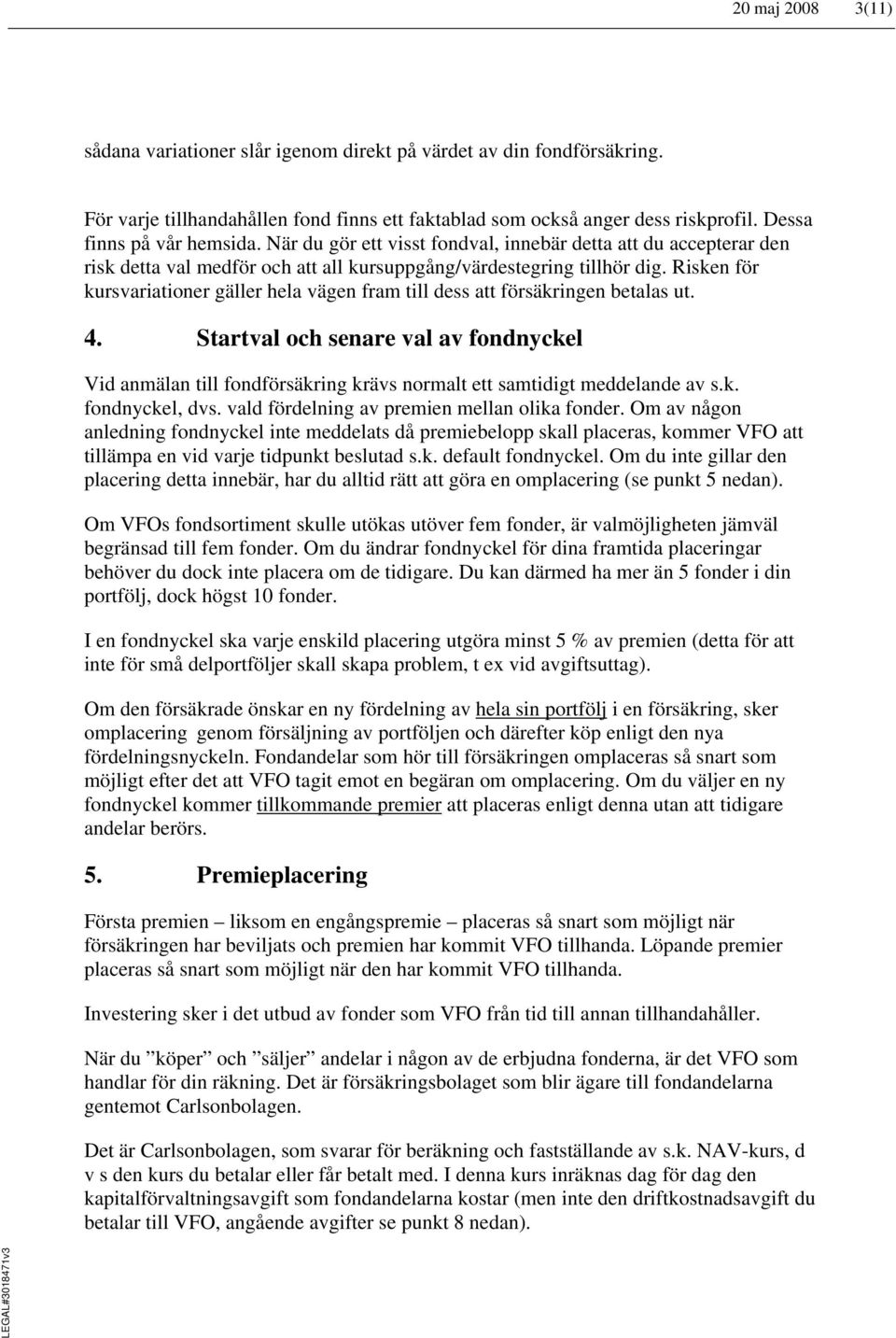 Risken för kursvariationer gäller hela vägen fram till dess att försäkringen betalas ut. 4.