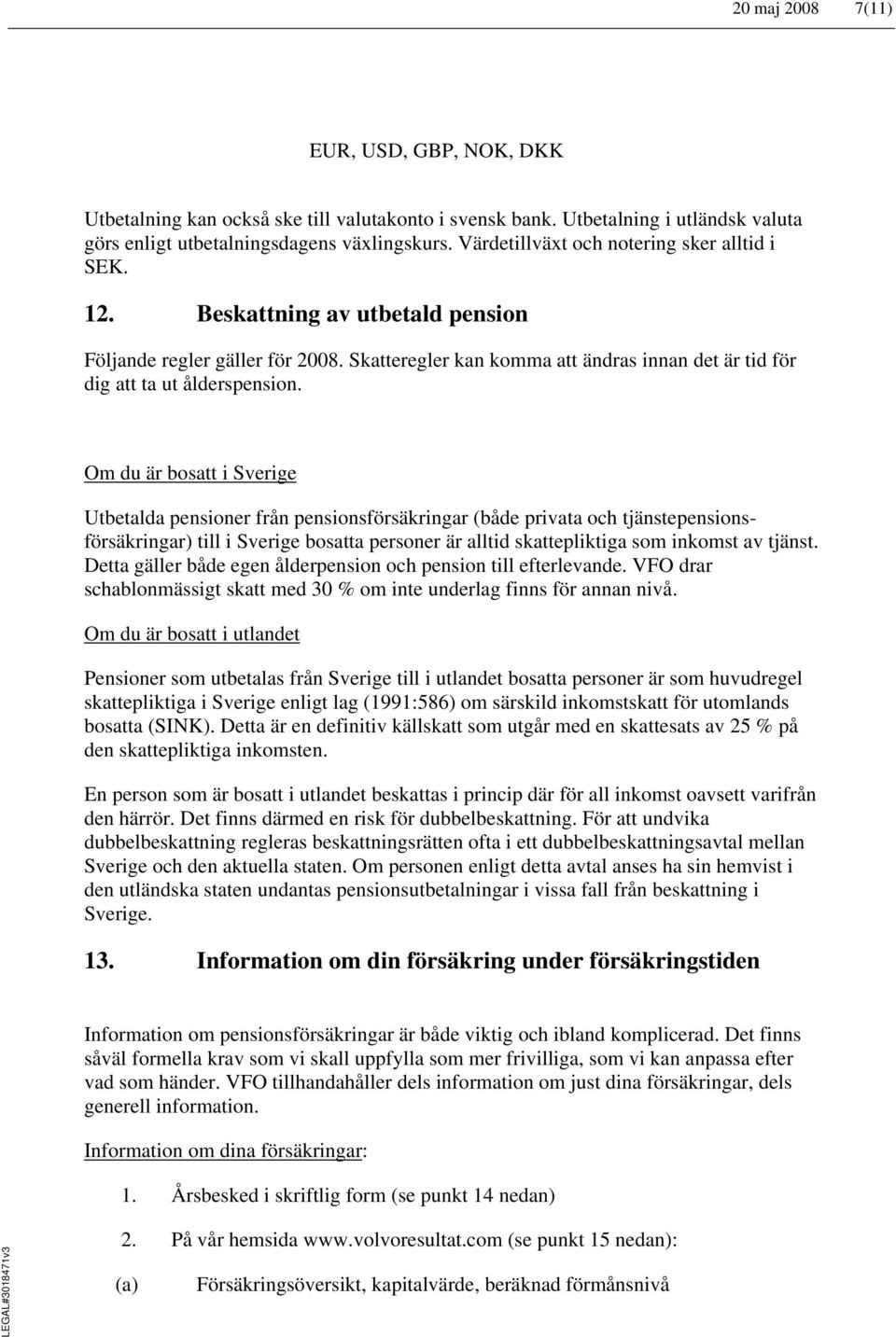 Om du är bosatt i Sverige Utbetalda pensioner från pensionsförsäkringar (både privata och tjänstepensionsförsäkringar) till i Sverige bosatta personer är alltid skattepliktiga som inkomst av tjänst.