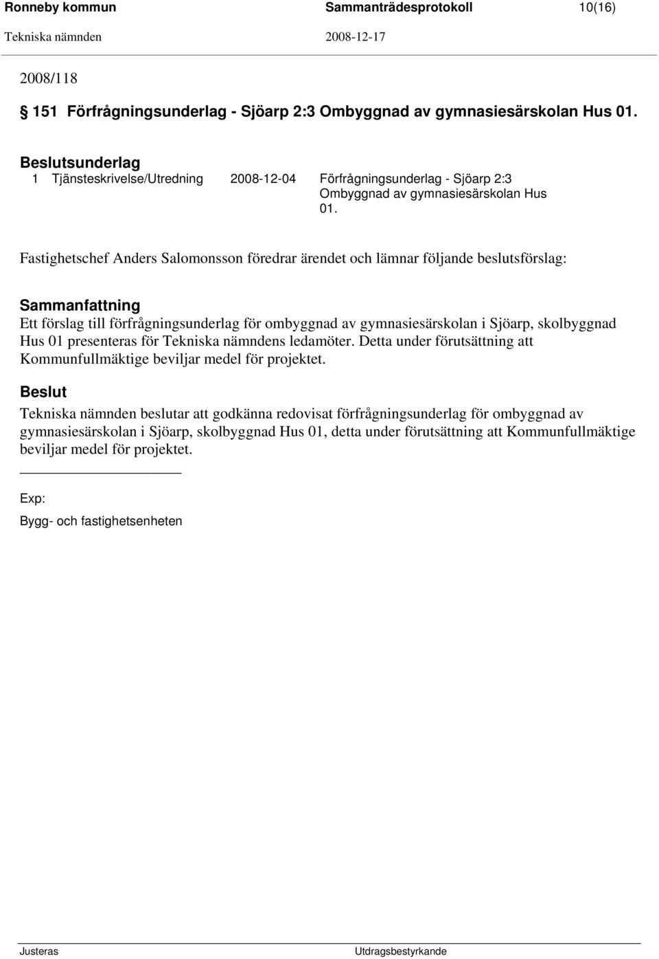 Fastighetschef Anders Salomonsson föredrar ärendet och lämnar följande beslutsförslag: Ett förslag till förfrågningsunderlag för ombyggnad av gymnasiesärskolan i Sjöarp, skolbyggnad Hus 01