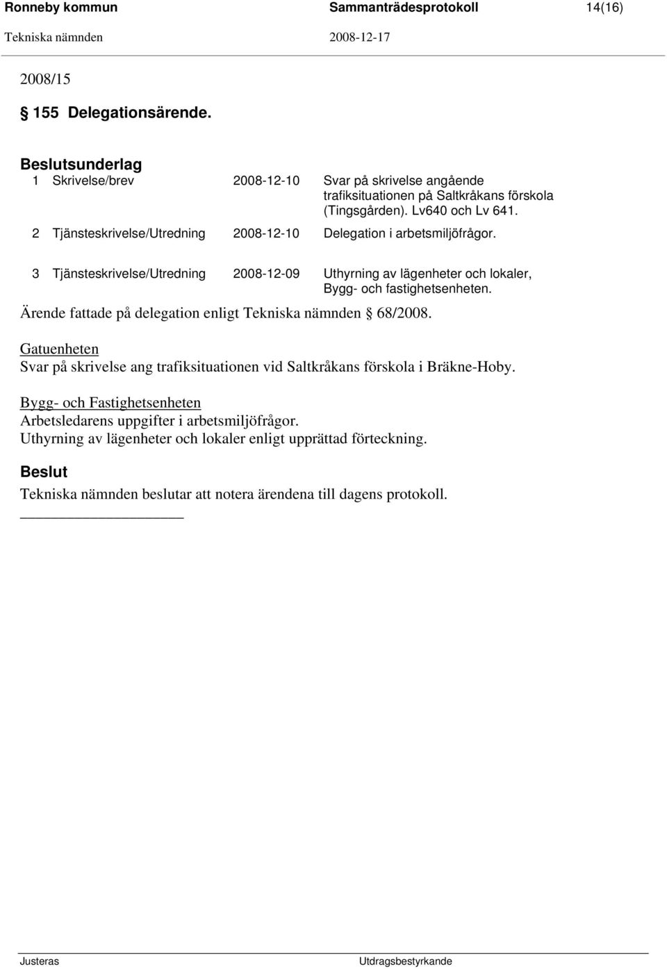 2 Tjänsteskrivelse/Utredning 2008-12-10 Delegation i arbetsmiljöfrågor. 3 Tjänsteskrivelse/Utredning 2008-12-09 Uthyrning av lägenheter och lokaler, Bygg- och fastighetsenheten.