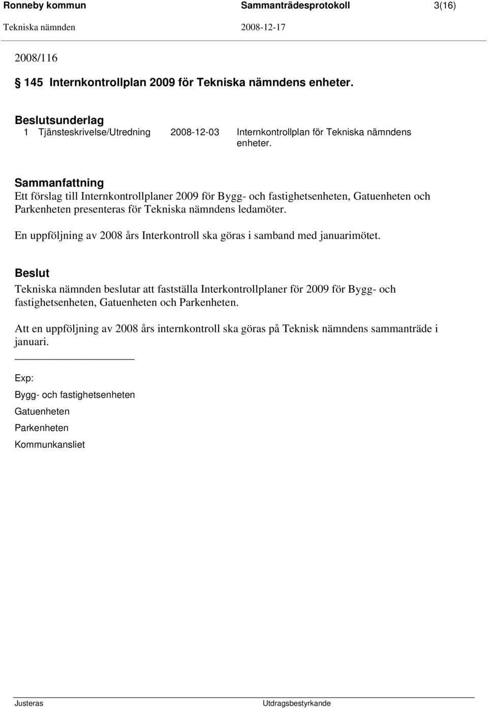 Ett förslag till Internkontrollplaner 2009 för Bygg- och fastighetsenheten, Gatuenheten och Parkenheten presenteras för Tekniska nämndens ledamöter.