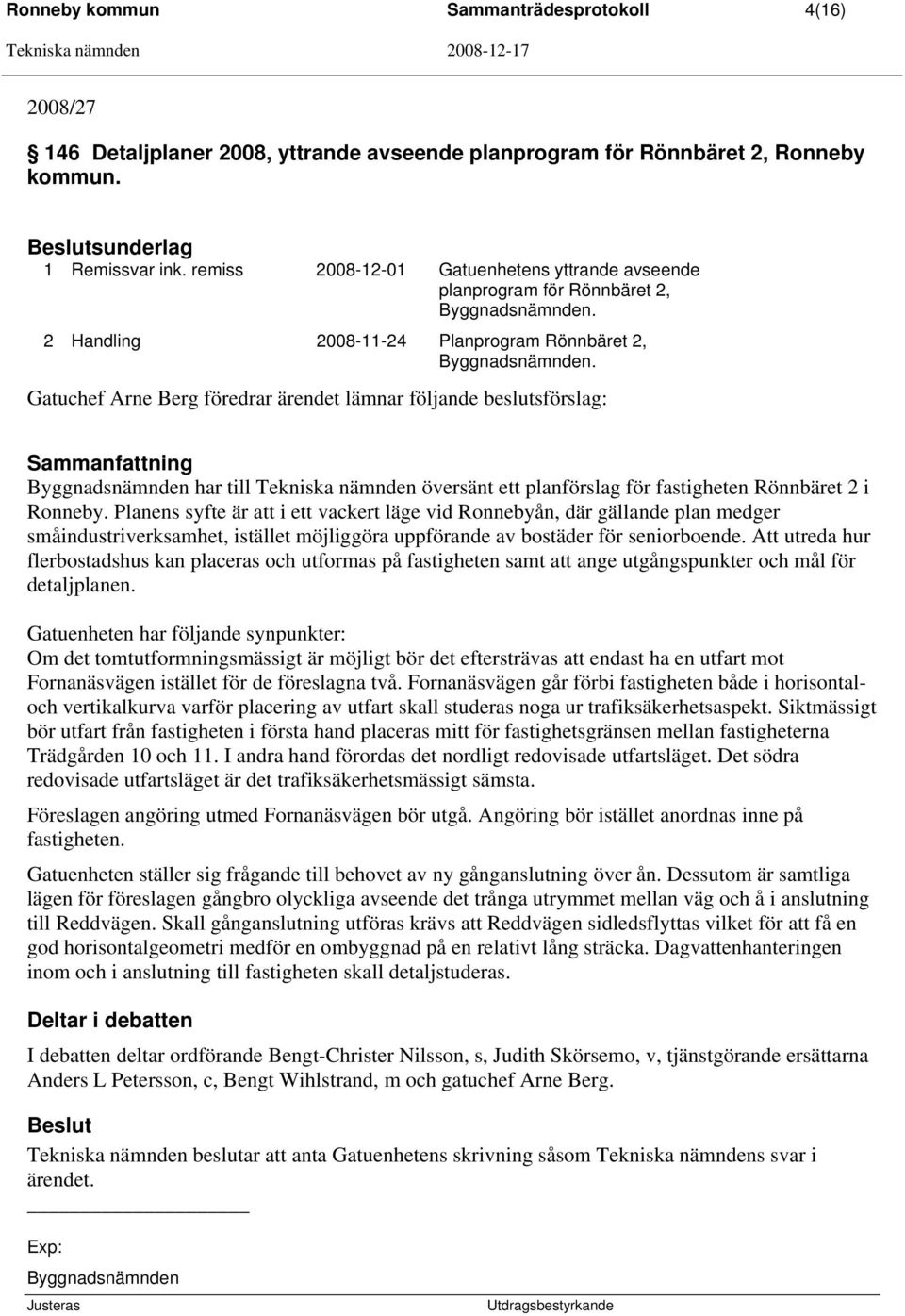 Gatuchef Arne Berg föredrar ärendet lämnar följande beslutsförslag: Byggnadsnämnden har till Tekniska nämnden översänt ett planförslag för fastigheten Rönnbäret 2 i Ronneby.