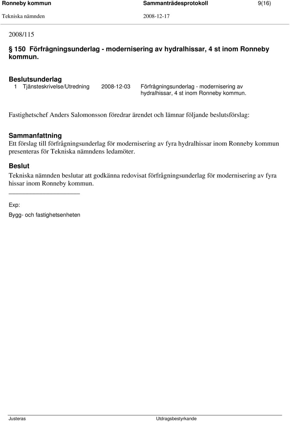 Fastighetschef Anders Salomonsson föredrar ärendet och lämnar följande beslutsförslag: Ett förslag till förfrågningsunderlag för modernisering av fyra