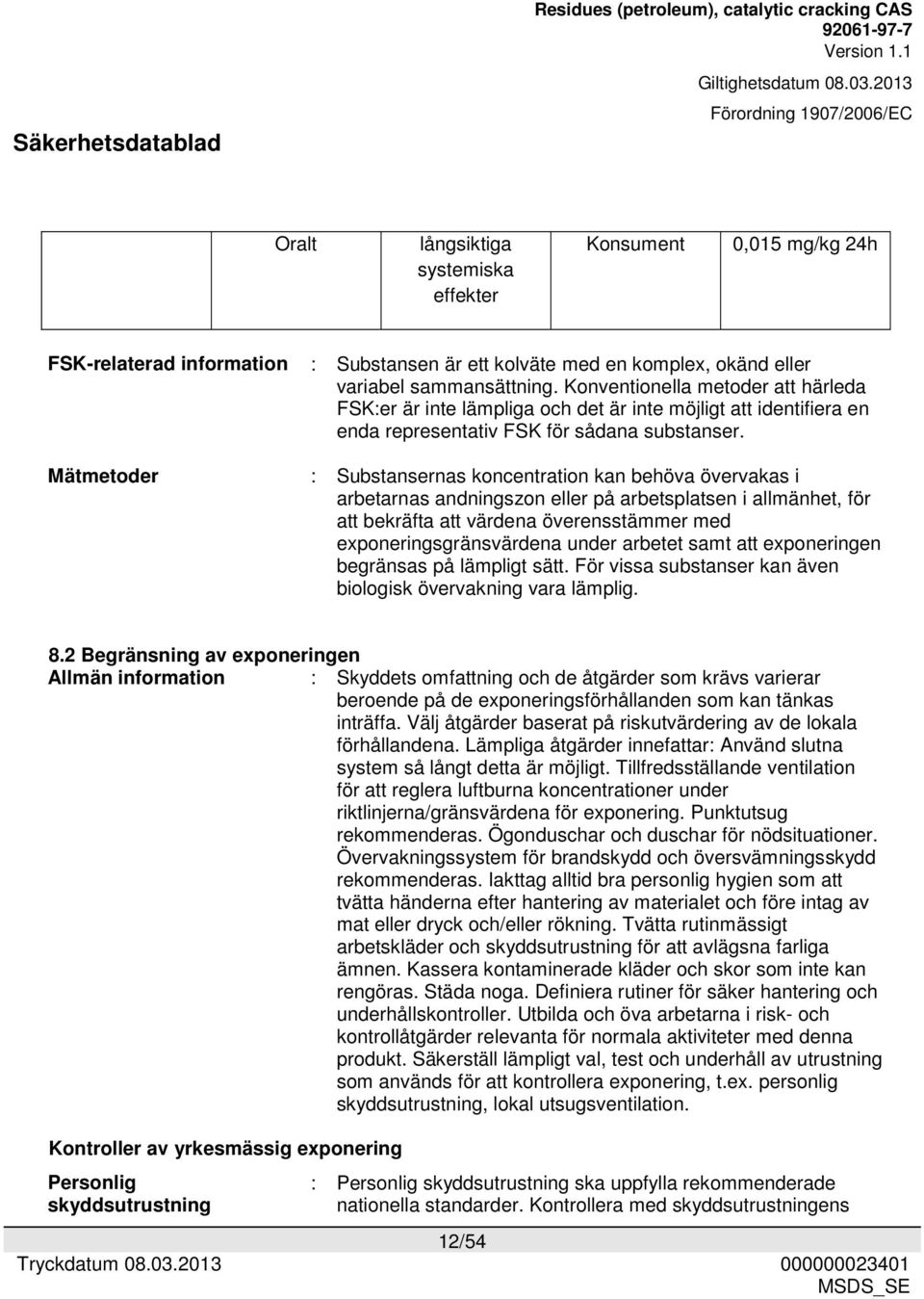 : Substansernas koncentration kan behöva övervakas i arbetarnas andningszon eller på arbetsplatsen i allmänhet, för att bekräfta att värdena överensstämmer med exponeringsgränsvärdena under arbetet