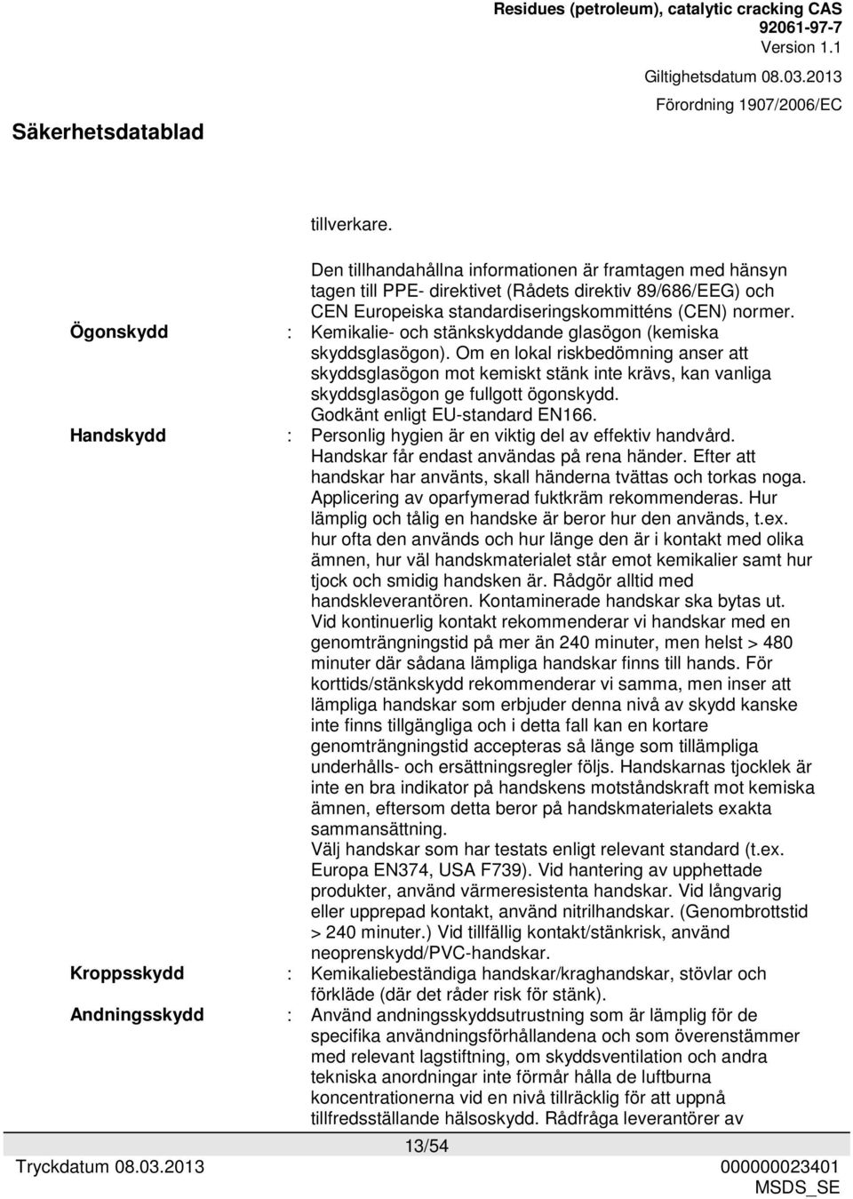 : Kemikalie- och stänkskyddande glasögon (kemiska skyddsglasögon). Om en lokal riskbedömning anser att skyddsglasögon mot kemiskt stänk inte krävs, kan vanliga skyddsglasögon ge fullgott ögonskydd.