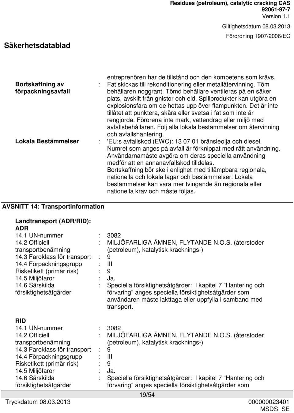 Det är inte tillåtet att punktera, skära eller svetsa i fat som inte är rengjorda. Förorena inte mark, vattendrag eller miljö med avfallsbehållaren.