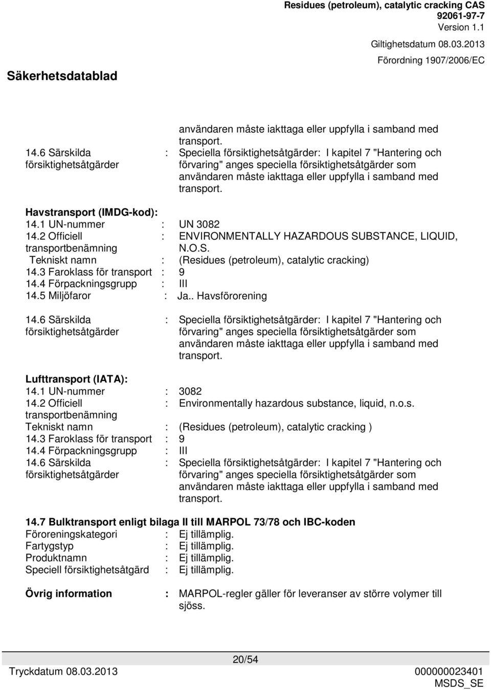 Havstransport (IMDG-kod): 14.1 UN-nummer : UN 3082 14.2 Officiell transportbenämning : ENVIRONMENTALLY HAZARDOUS SUBSTANCE, LIQUID, N.O.S. Tekniskt namn : (Residues (petroleum), catalytic cracking) 14.