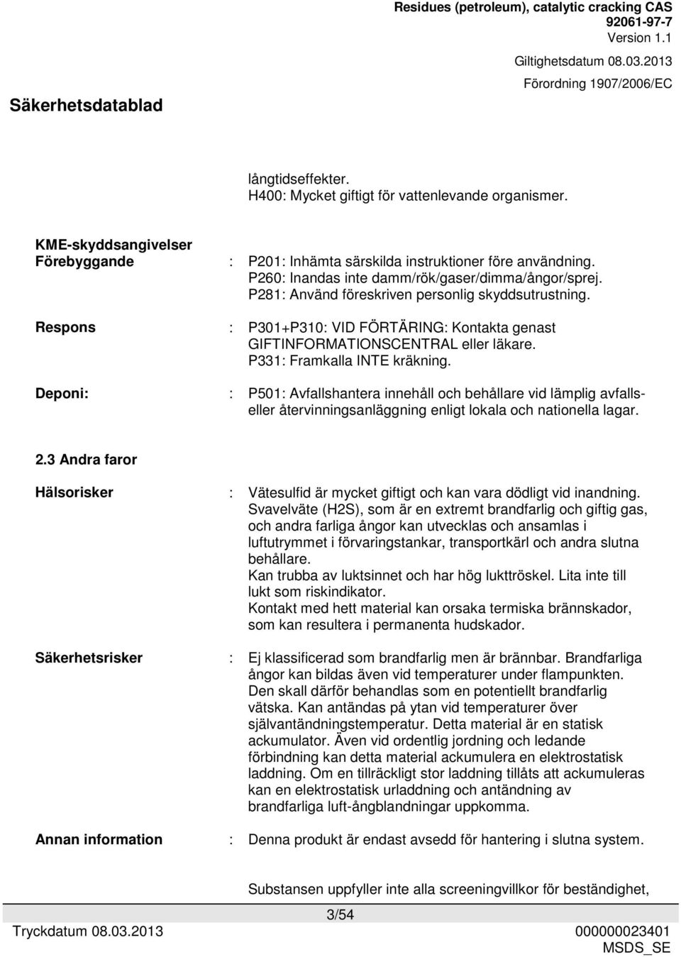 P331: Framkalla INTE kräkning. : P501: Avfallshantera innehåll och behållare vid lämplig avfallseller återvinningsanläggning enligt lokala och nationella lagar. 2.