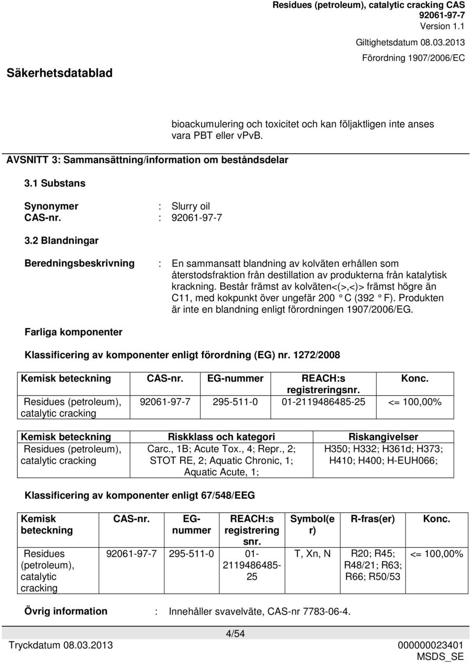 Består främst av kolväten<(>,<)> främst högre än C11, med kokpunkt över ungefär 200 C (392 F). Produkten är inte en blandning enligt förordningen 1907/2006/EG.
