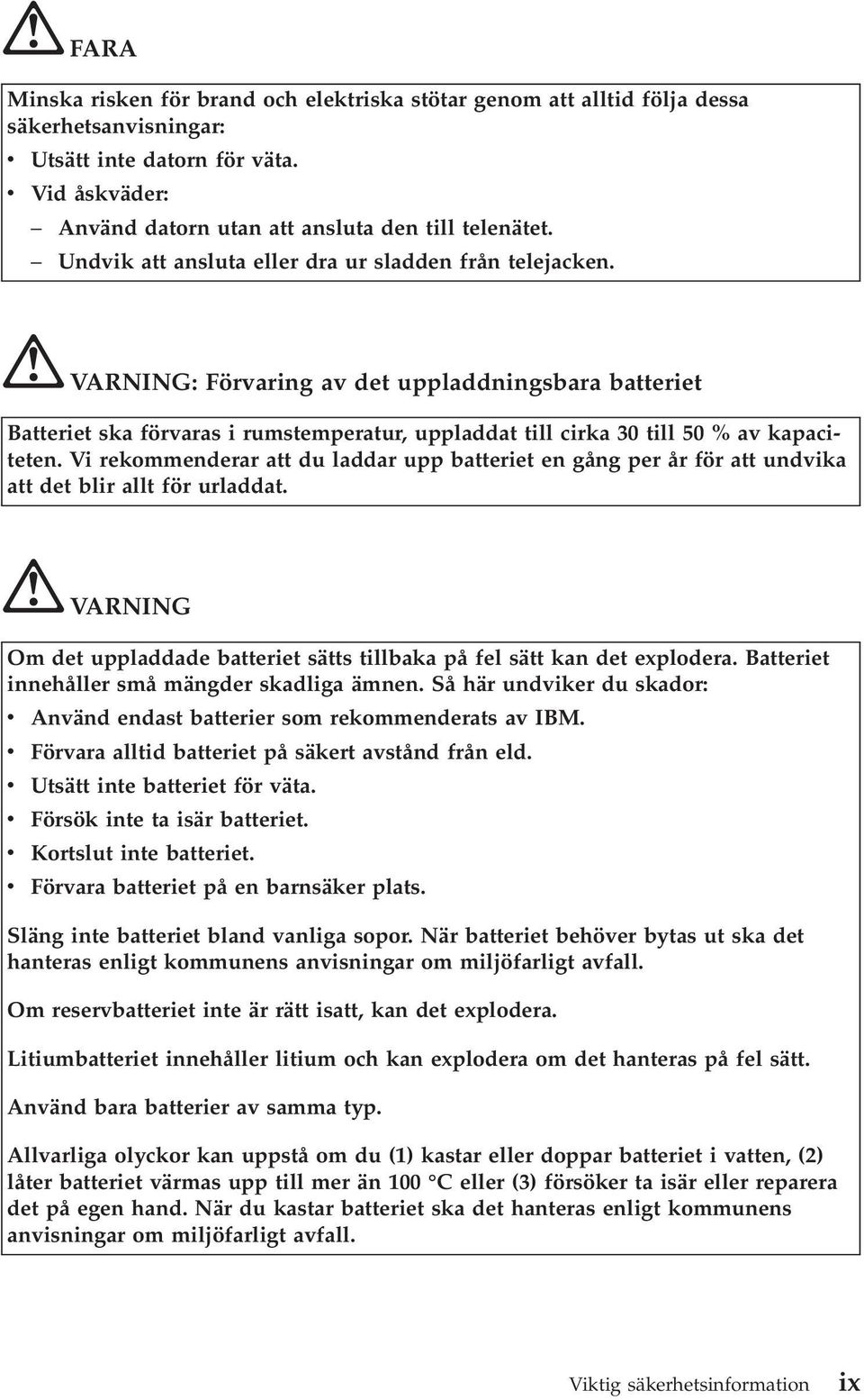 Vi rekommenderar att du laddar upp batteriet en gång per år för att undvika att det blir allt för urladdat. VARNING Om det uppladdade batteriet sätts tillbaka på fel sätt kan det explodera.