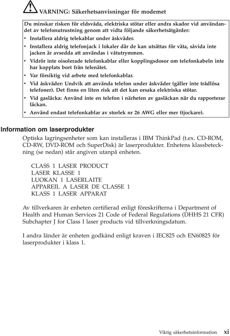 v Vidrör inte oisolerade telefonkablar eller kopplingsdosor om telefonkabeln inte har kopplats bort från telenätet. v Var försiktig vid arbete med telefonkablar.