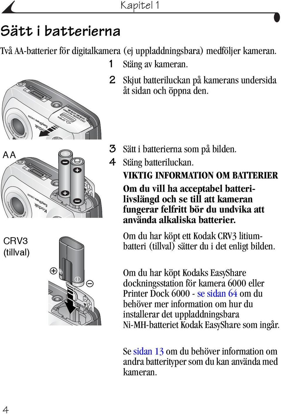 VIKTIG INFORMATION OM BATTERIER Om du vill ha acceptabel batterilivslängd och se till att kameran fungerar felfritt bör du undvika att använda alkaliska batterier.