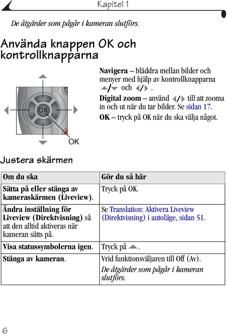 Justera skärmen OK Om du ska Gör du så här Sätta på eller stänga av Tryck på OK. kameraskärmen (Liveview).