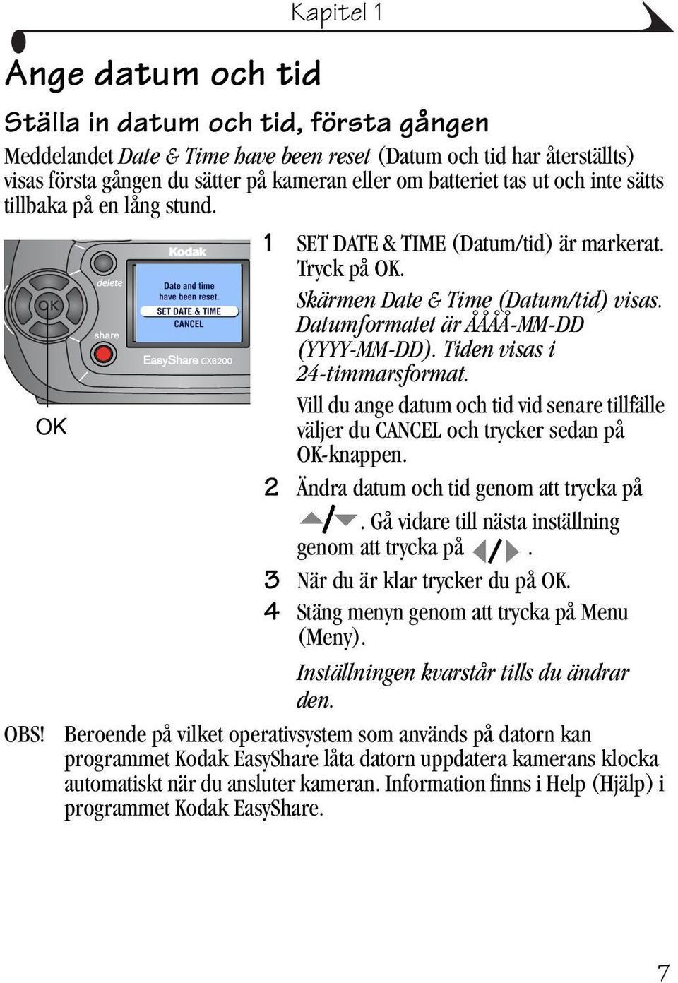 Tiden visas i 24-timmarsformat. Vill du ange datum och tid vid senare tillfälle OK väljer du CANCEL och trycker sedan på OK-knappen. 2 Ändra datum och tid genom att trycka på.