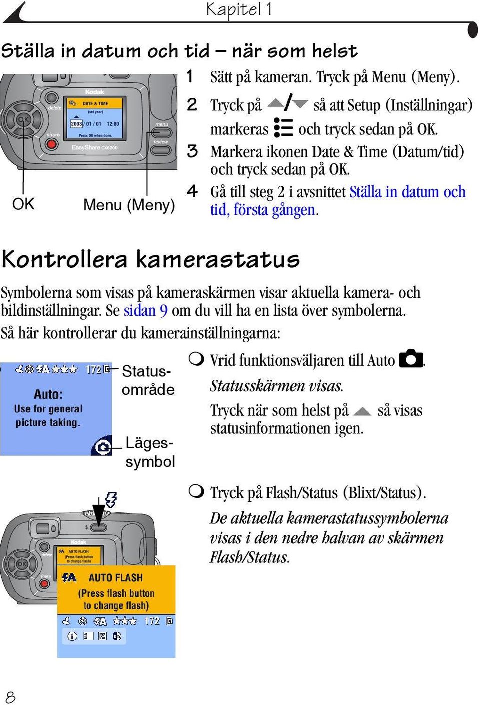 Kontrollera kamerastatus Symbolerna som visas på kameraskärmen visar aktuella kamera- och bildinställningar. Se sidan 9 om du vill ha en lista över symbolerna.