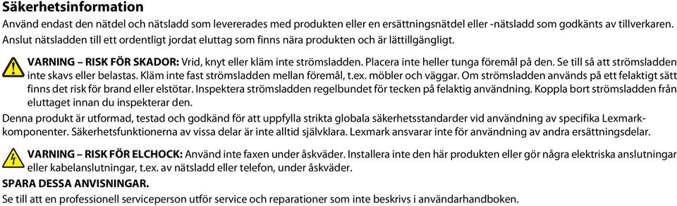 Placera inte heller tunga föremål på den. Se till så att strömsladden inte skavs eller belastas. Kläm inte fast strömsladden mellan föremål, t.ex. möbler och väggar.