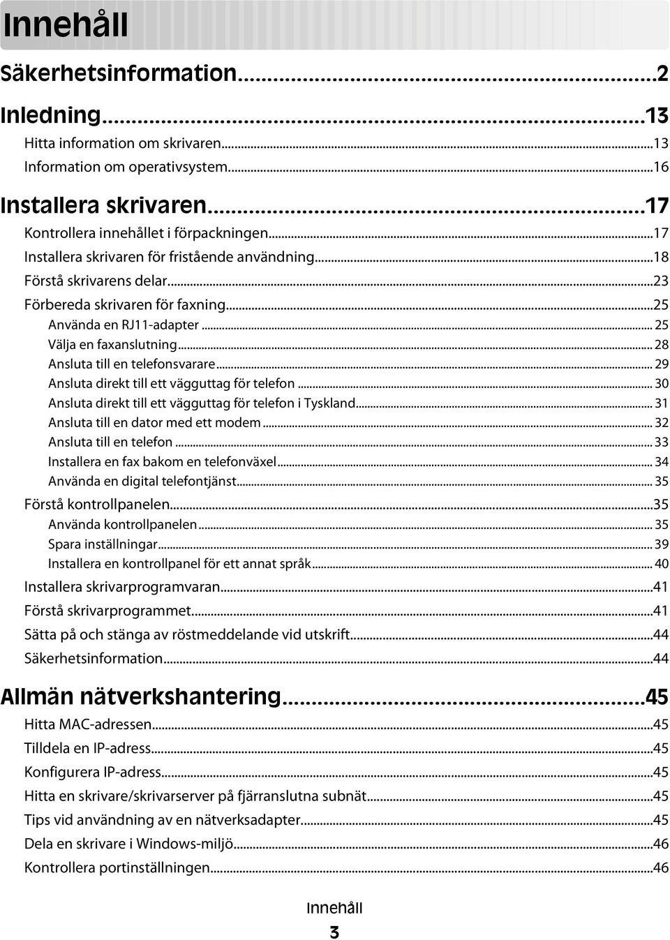 .. 28 Ansluta till en telefonsvarare... 29 Ansluta direkt till ett vägguttag för telefon... 30 Ansluta direkt till ett vägguttag för telefon i Tyskland... 31 Ansluta till en dator med ett modem.