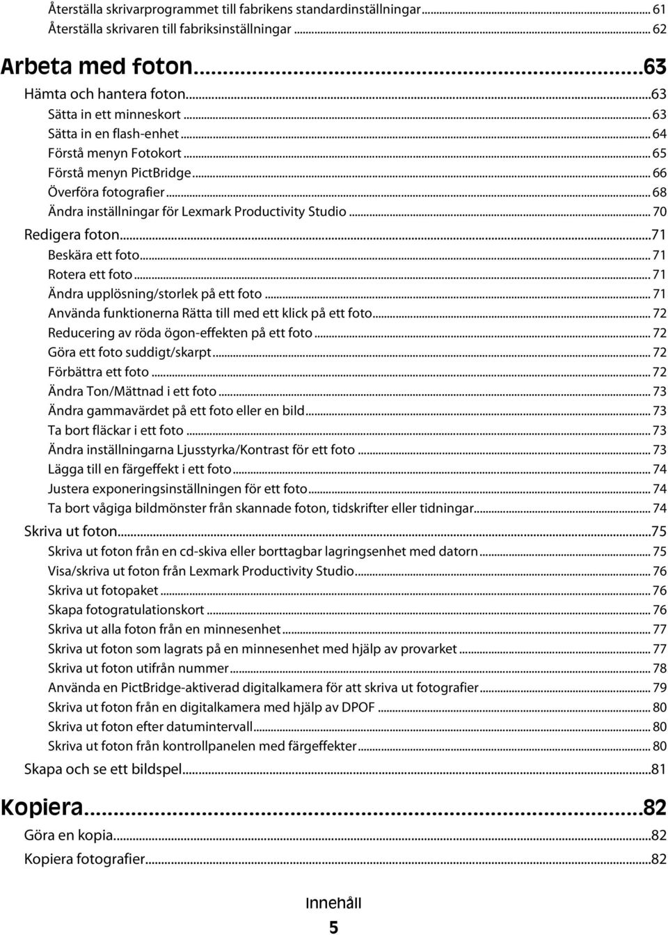 ..71 Beskära ett foto... 71 Rotera ett foto... 71 Ändra upplösning/storlek på ett foto... 71 Använda funktionerna Rätta till med ett klick på ett foto... 72 Reducering av röda ögon-effekten på ett foto.