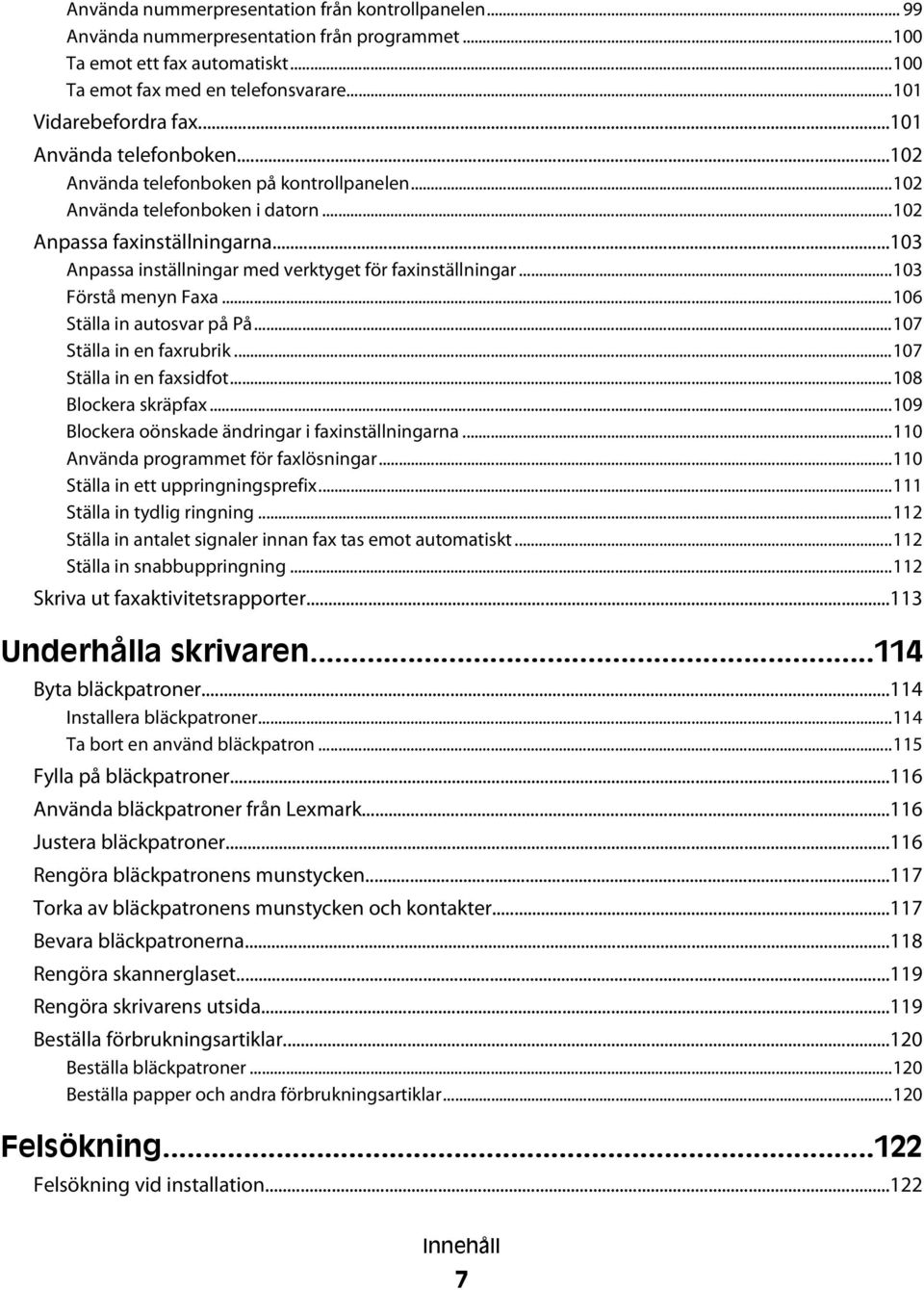 ..103 Anpassa inställningar med verktyget för faxinställningar...103 Förstå menyn Faxa...106 Ställa in autosvar på På...107 Ställa in en faxrubrik...107 Ställa in en faxsidfot...108 Blockera skräpfax.