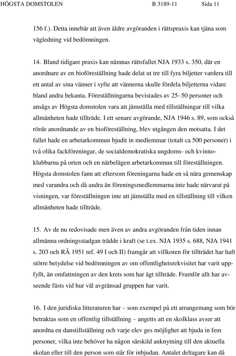 Föreställningarna bevistades av 25 50 personer och ansågs av Högsta domstolen vara att jämställa med tillställningar till vilka allmänheten hade tillträde. I ett senare avgörande, NJA 1946 s.