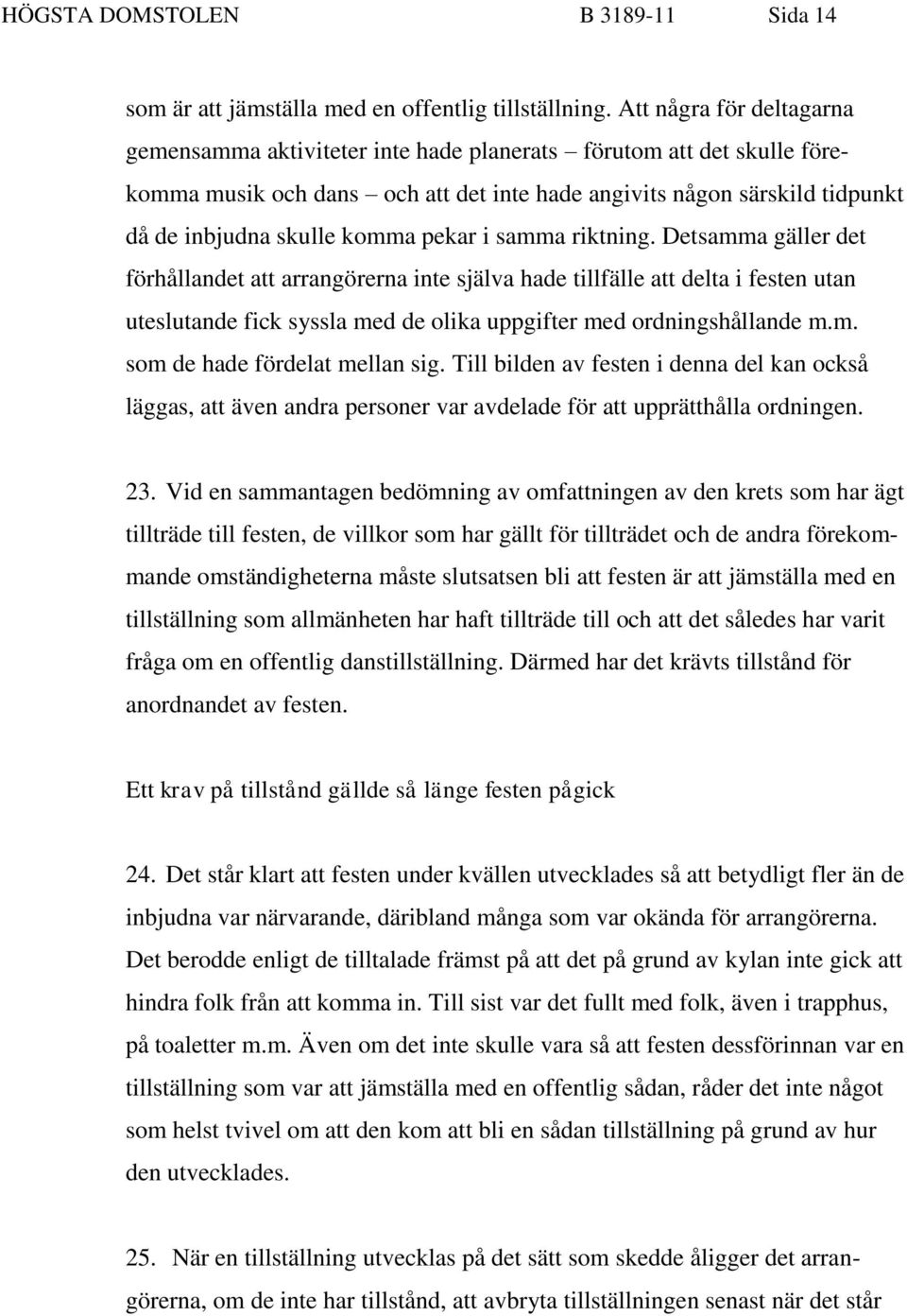 pekar i samma riktning. Detsamma gäller det förhållandet att arrangörerna inte själva hade tillfälle att delta i festen utan uteslutande fick syssla med de olika uppgifter med ordningshållande m.m. som de hade fördelat mellan sig.