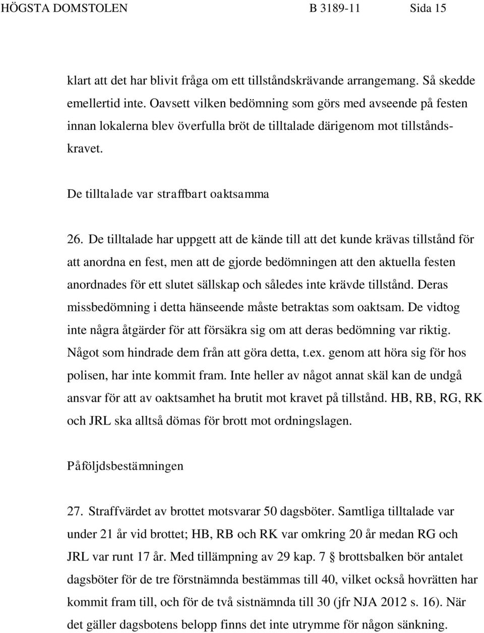 De tilltalade har uppgett att de kände till att det kunde krävas tillstånd för att anordna en fest, men att de gjorde bedömningen att den aktuella festen anordnades för ett slutet sällskap och