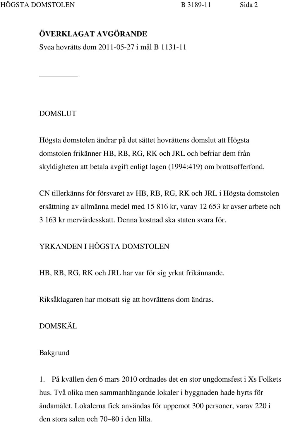 CN tillerkänns för försvaret av HB, RB, RG, RK och JRL i Högsta domstolen ersättning av allmänna medel med 15 816 kr, varav 12 653 kr avser arbete och 3 163 kr mervärdesskatt.