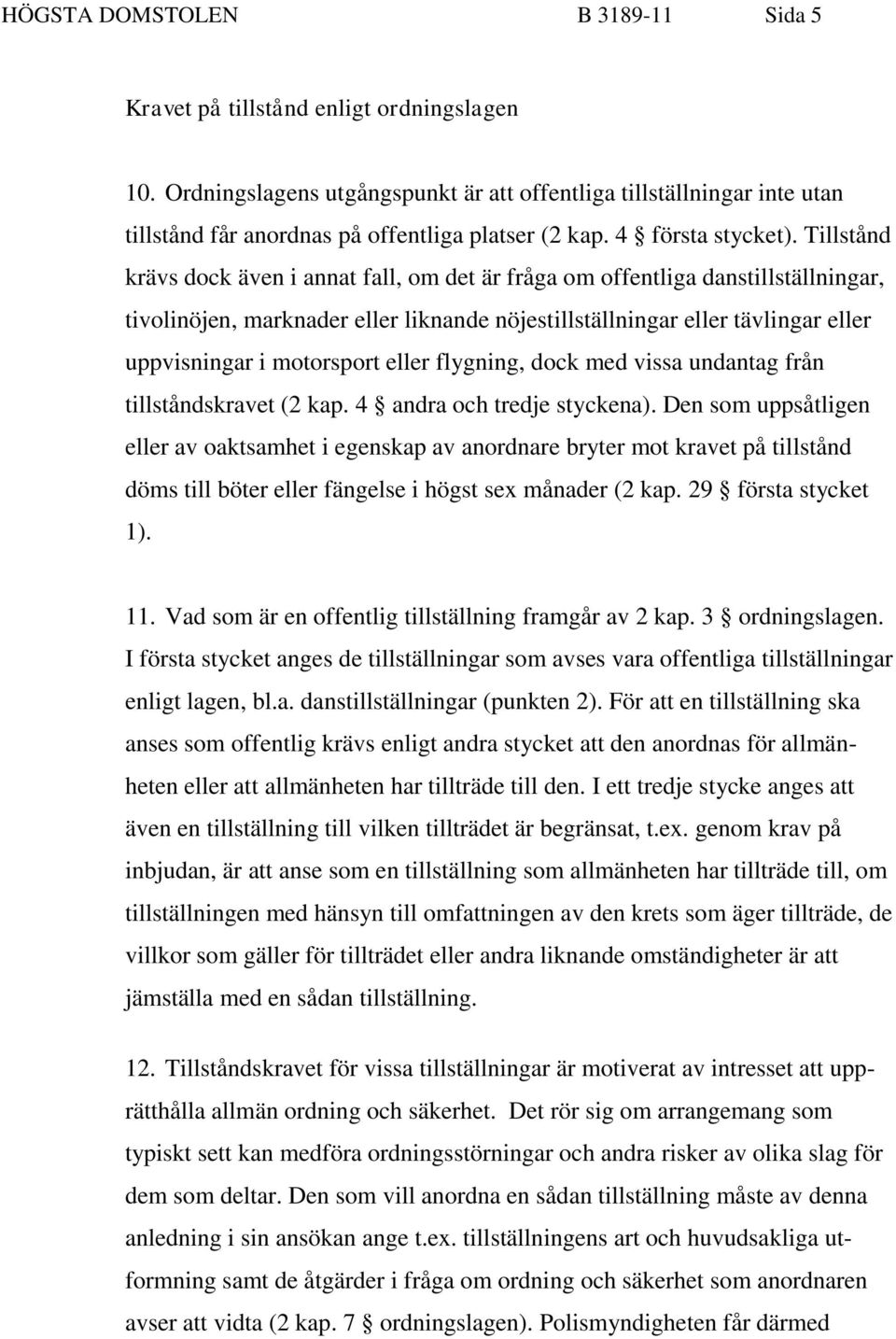 Tillstånd krävs dock även i annat fall, om det är fråga om offentliga danstillställningar, tivolinöjen, marknader eller liknande nöjestillställningar eller tävlingar eller uppvisningar i motorsport