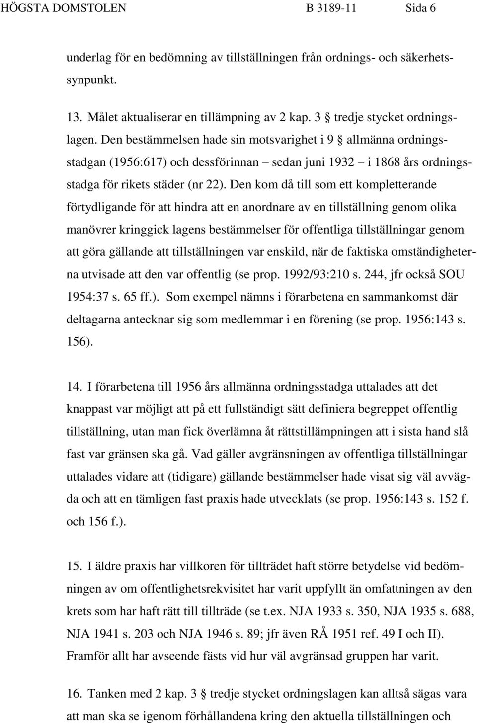 Den kom då till som ett kompletterande förtydligande för att hindra att en anordnare av en tillställning genom olika manövrer kringgick lagens bestämmelser för offentliga tillställningar genom att