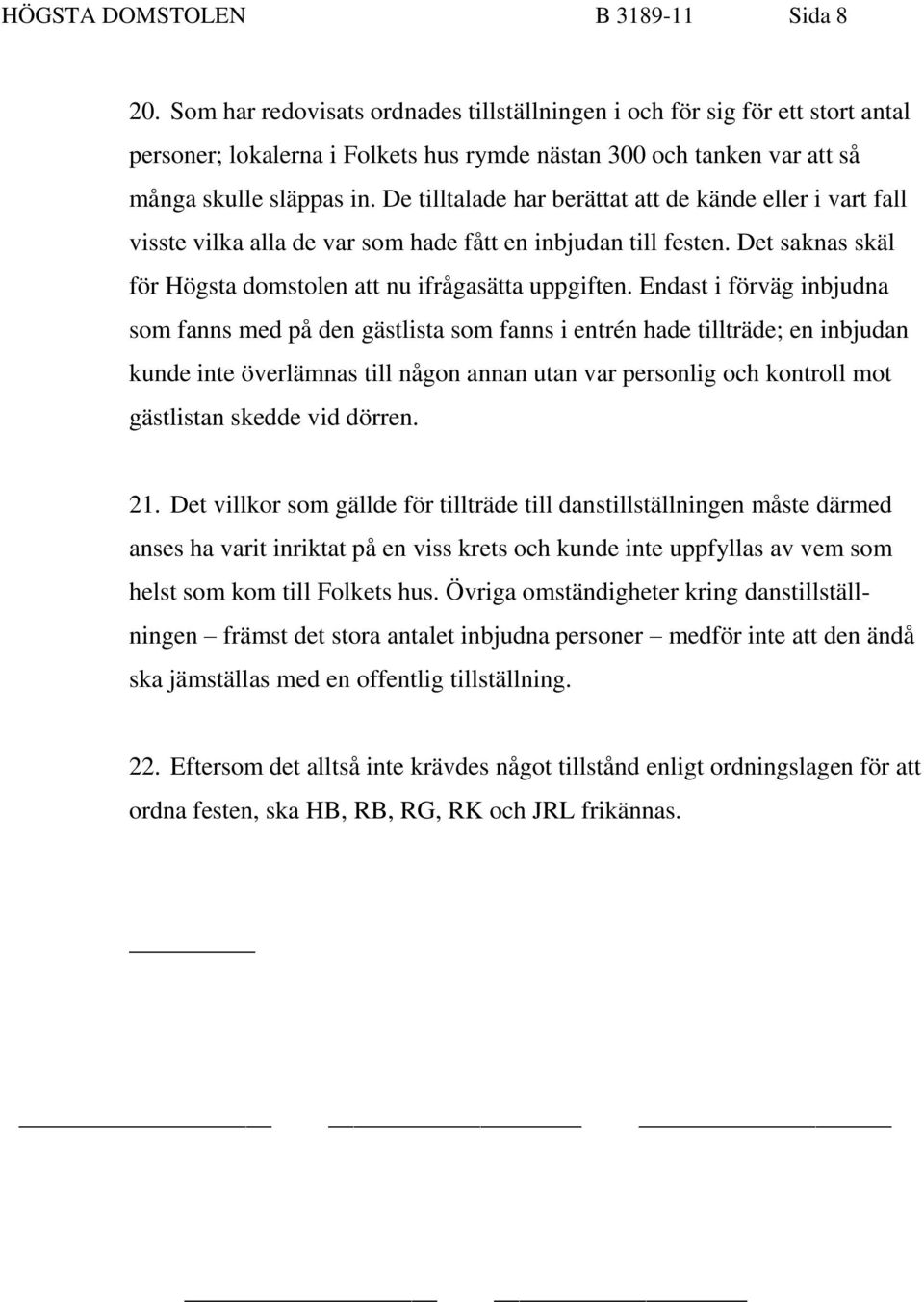 De tilltalade har berättat att de kände eller i vart fall visste vilka alla de var som hade fått en inbjudan till festen. Det saknas skäl för Högsta domstolen att nu ifrågasätta uppgiften.