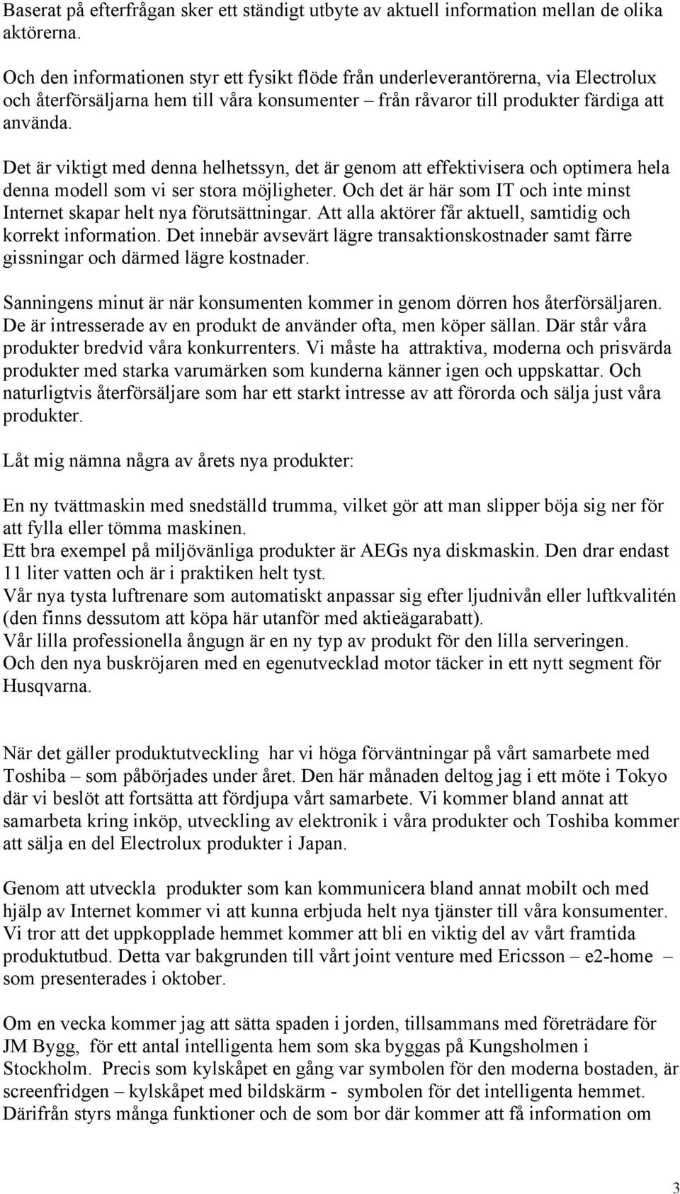 Det är viktigt med denna helhetssyn, det är genom att effektivisera och optimera hela denna modell som vi ser stora möjligheter.