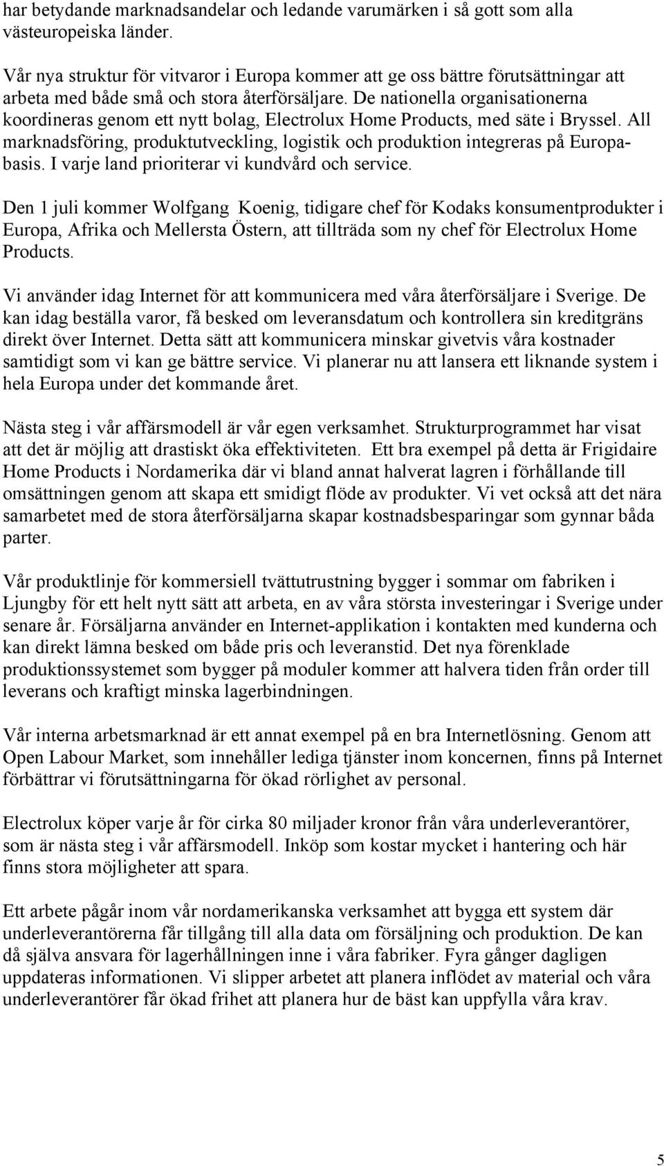 De nationella organisationerna koordineras genom ett nytt bolag, Electrolux Home Products, med säte i Bryssel. All marknadsföring, produktutveckling, logistik och produktion integreras på Europabasis.