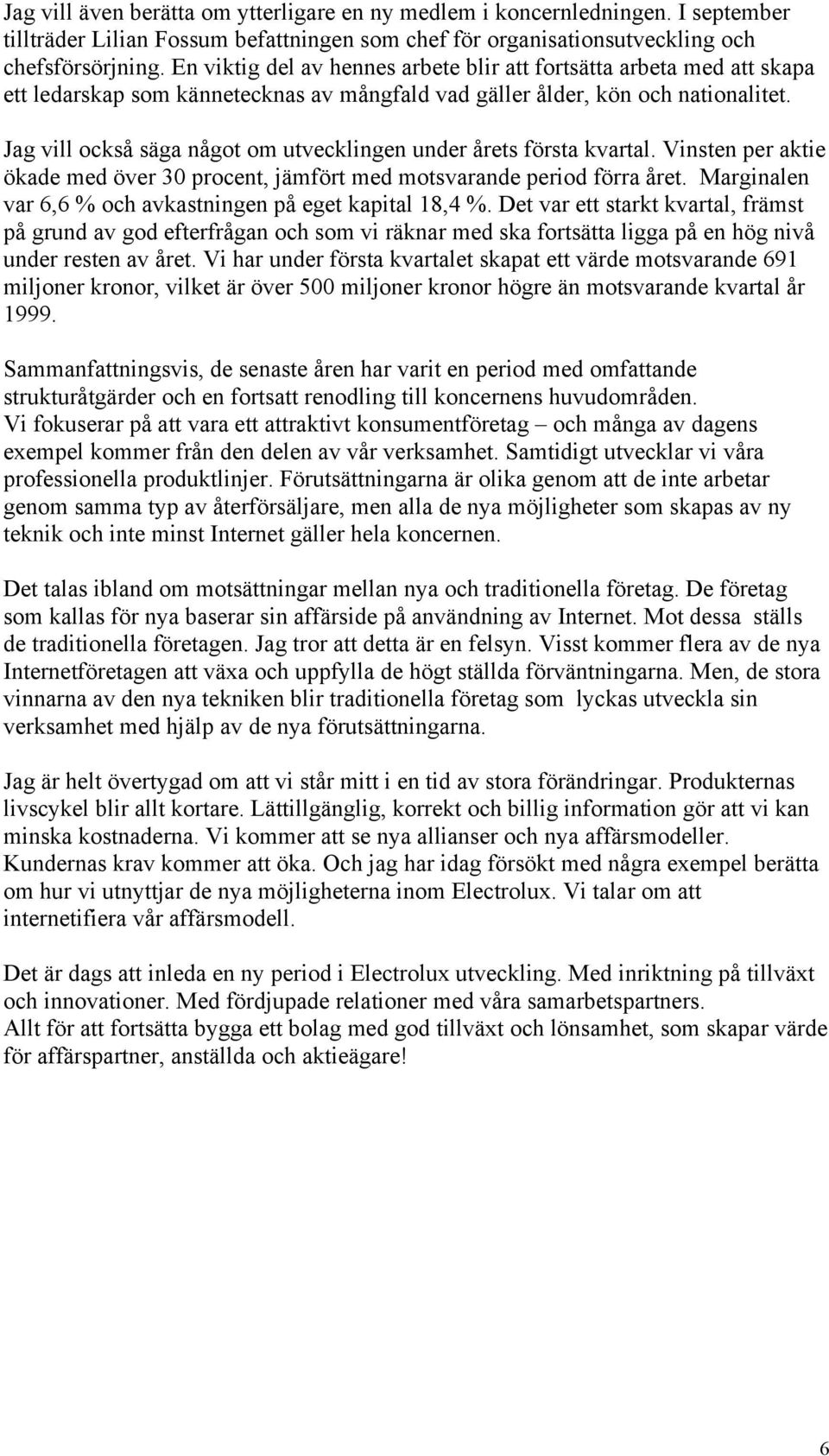 Jag vill också säga något om utvecklingen under årets första kvartal. Vinsten per aktie ökade med över 30 procent, jämfört med motsvarande period förra året.