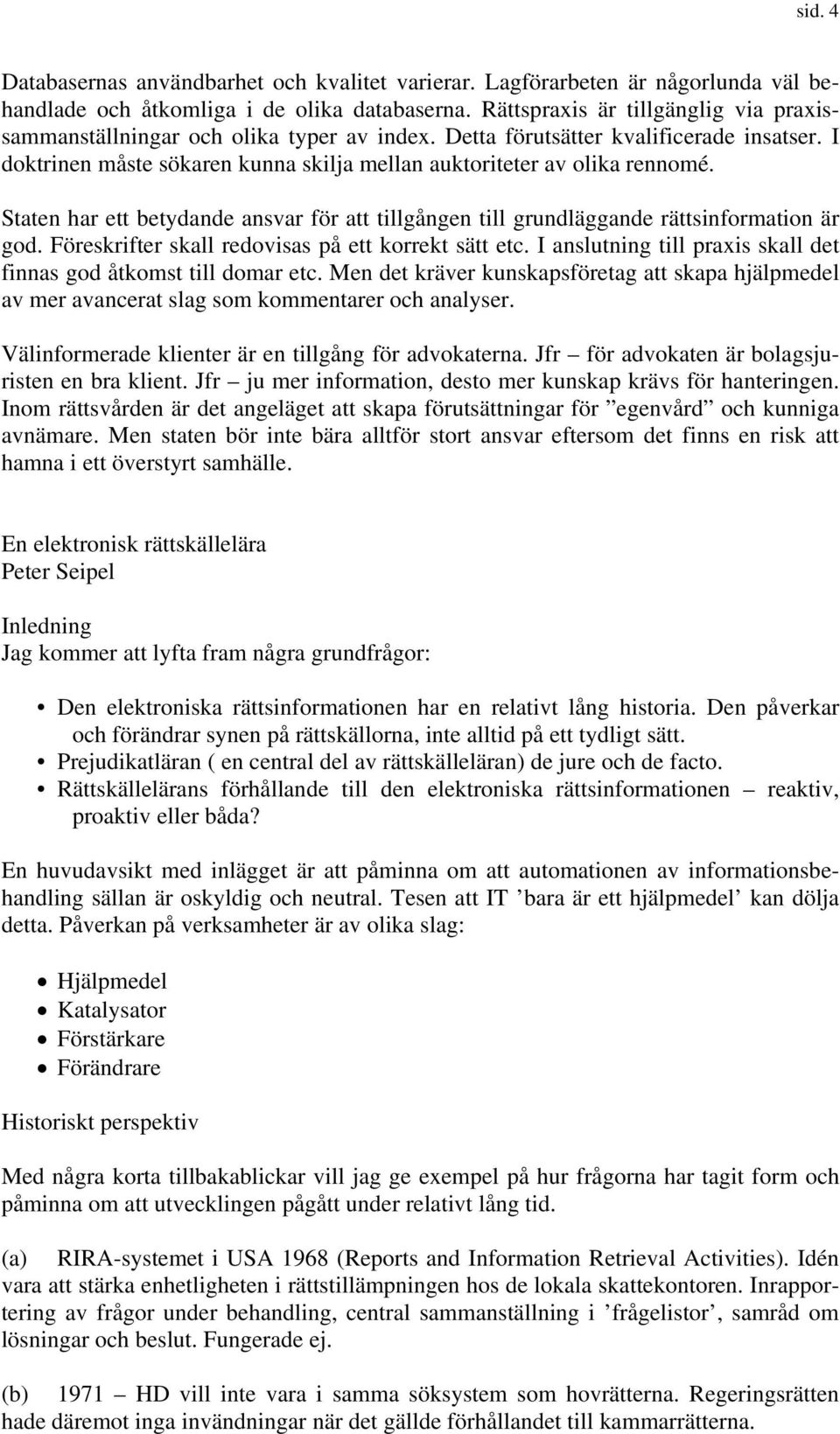 Staten har ett betydande ansvar för att tillgången till grundläggande rättsinformation är god. Föreskrifter skall redovisas på ett korrekt sätt etc.