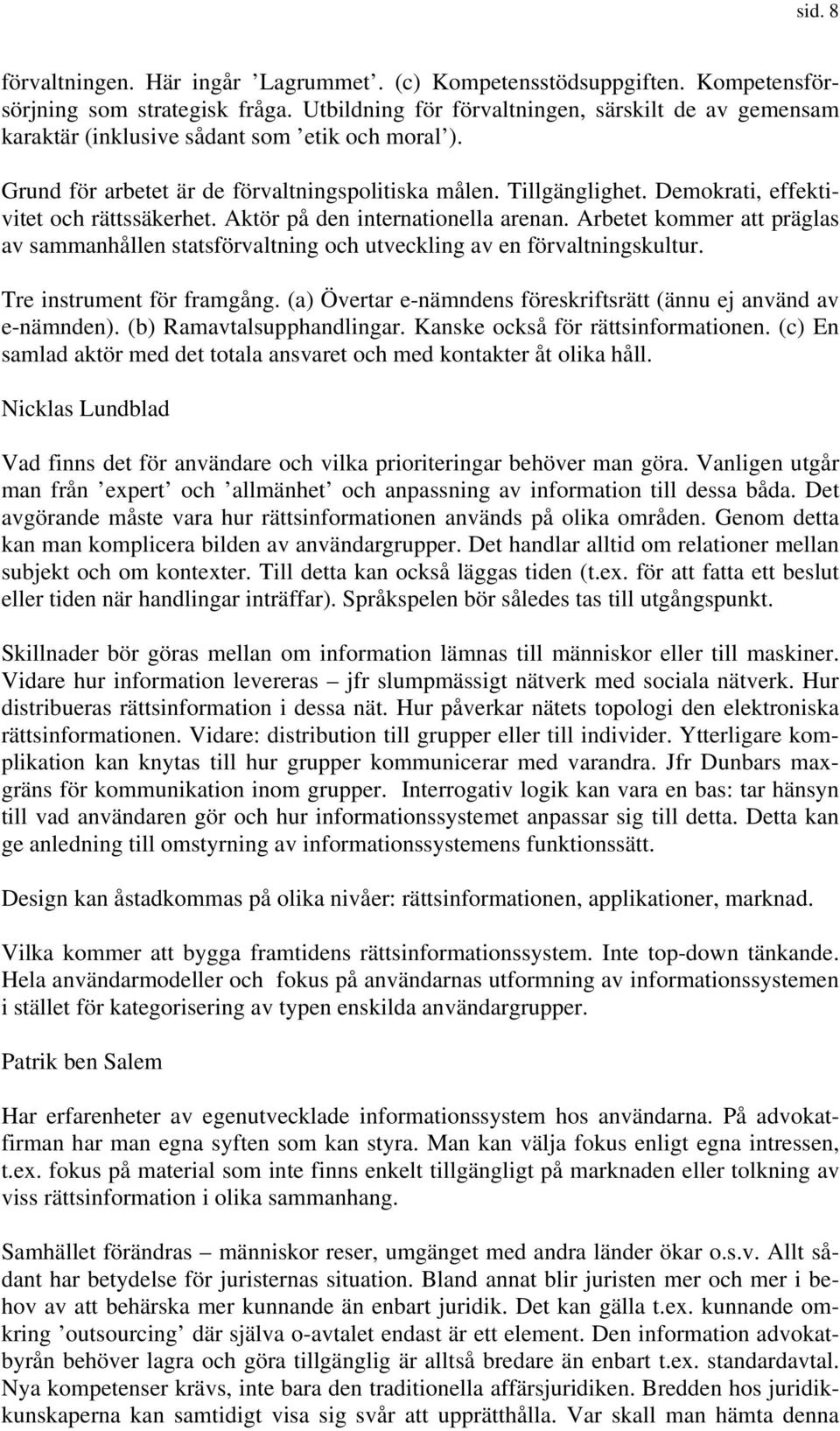 Demokrati, effektivitet och rättssäkerhet. Aktör på den internationella arenan. Arbetet kommer att präglas av sammanhållen statsförvaltning och utveckling av en förvaltningskultur.