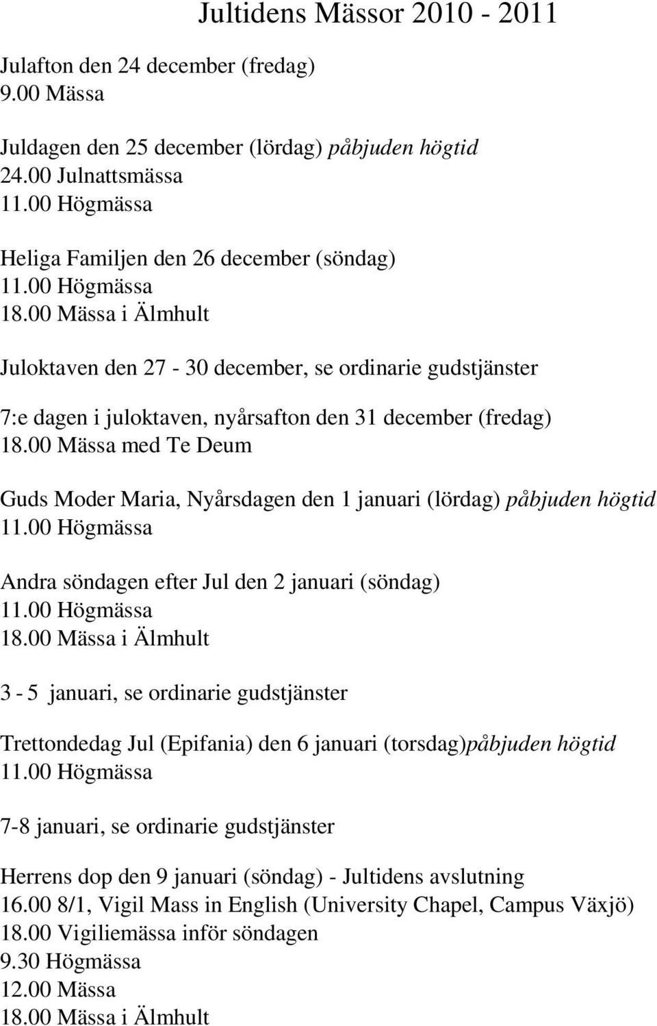 00 Mässa i Älmhult Juloktaven den 27-30 december, se ordinarie gudstjänster 7:e dagen i juloktaven, nyårsafton den 31 december (fredag) 18.