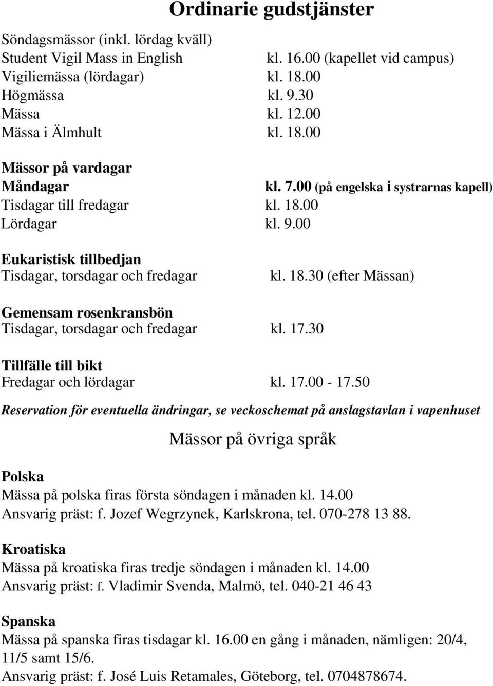 00 Eukaristisk tillbedjan Tisdagar, torsdagar och fredagar kl. 18.30 (efter Mässan) Gemensam rosenkransbön Tisdagar, torsdagar och fredagar kl. 17.30 Tillfälle till bikt Fredagar och lördagar kl. 17.00-17.