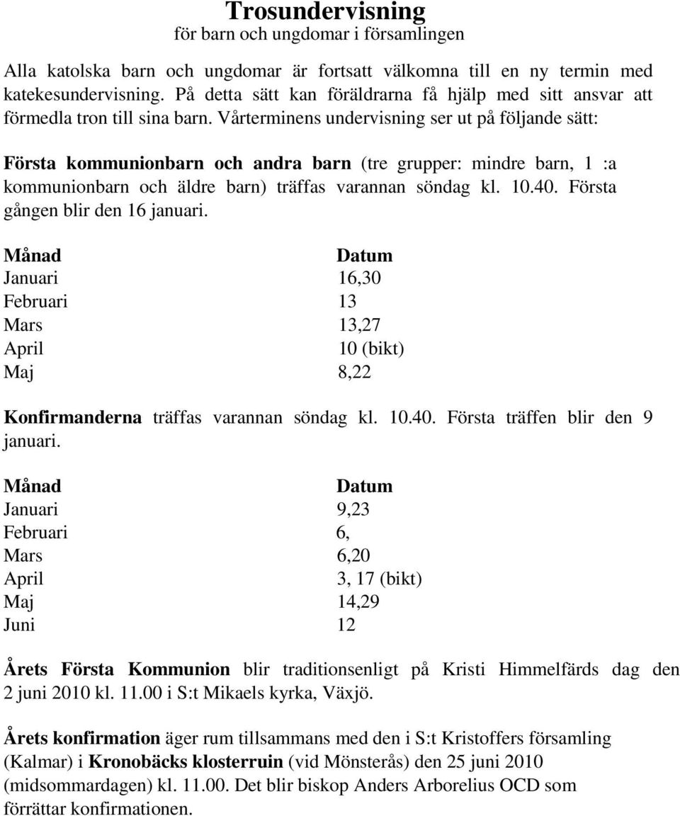 Vårterminens undervisning ser ut på följande sätt: Första kommunionbarn och andra barn (tre grupper: mindre barn, 1 :a kommunionbarn och äldre barn) träffas varannan söndag kl. 10.40.