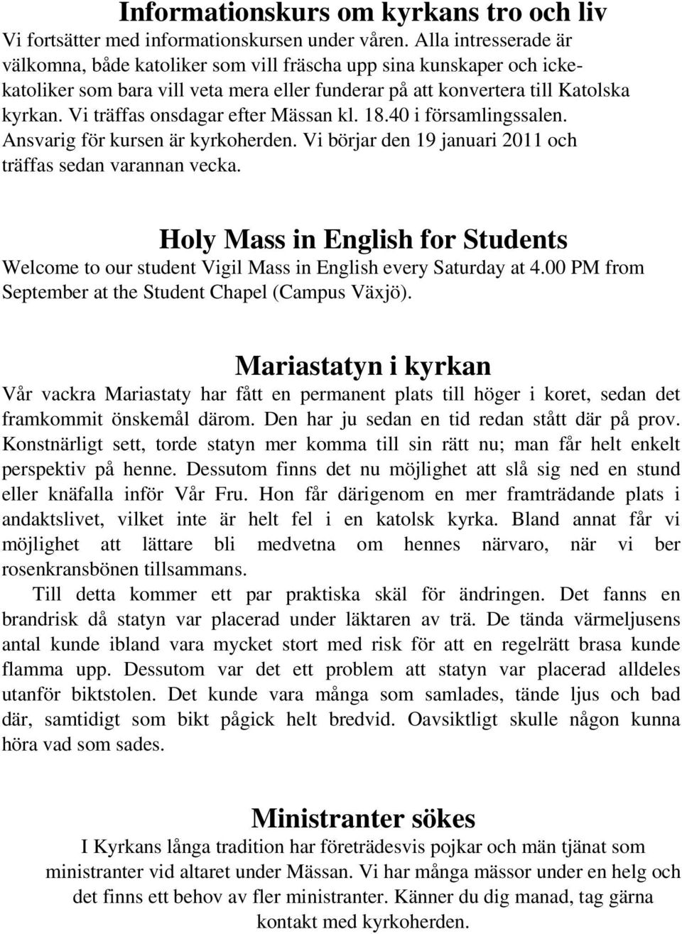 Vi träffas onsdagar efter Mässan kl. 18.40 i församlingssalen. Ansvarig för kursen är kyrkoherden. Vi börjar den 19 januari 2011 och träffas sedan varannan vecka.