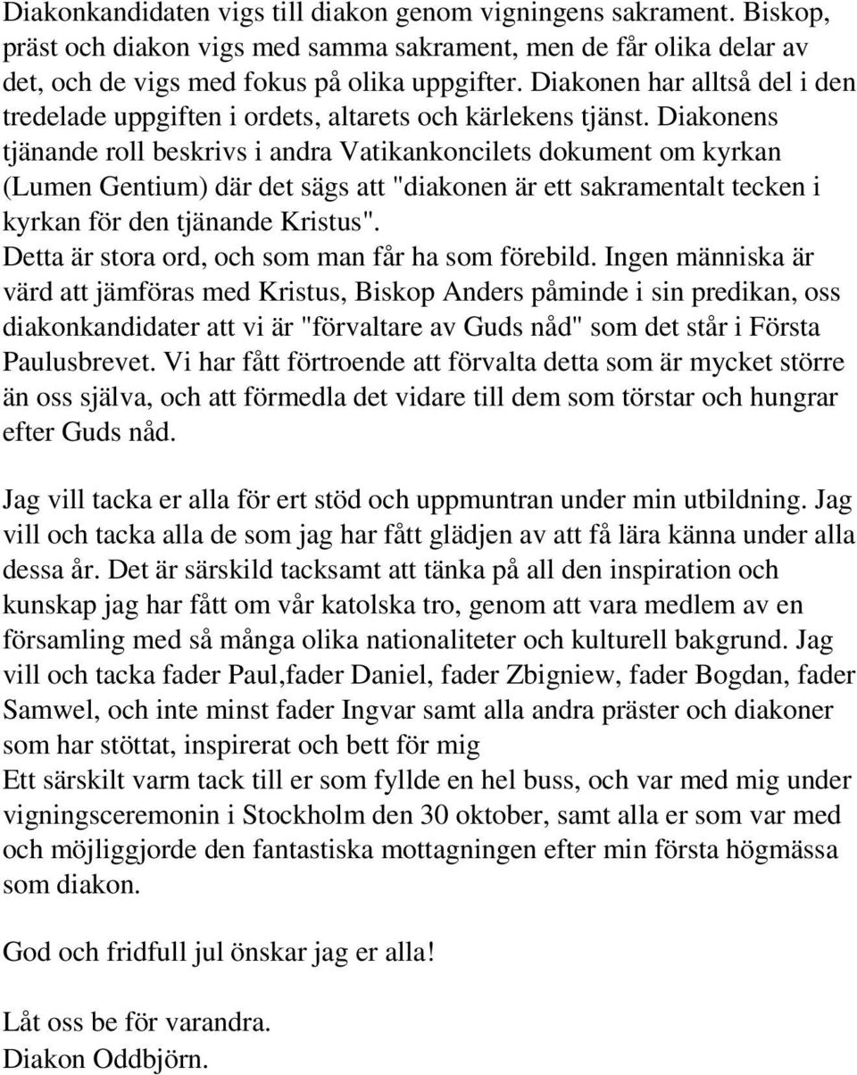 Diakonens tjänande roll beskrivs i andra Vatikankoncilets dokument om kyrkan (Lumen Gentium) där det sägs att "diakonen är ett sakramentalt tecken i kyrkan för den tjänande Kristus".