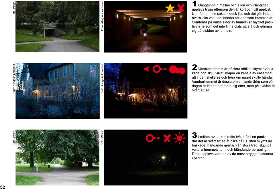 Slänterna på ömse sidor av tunneln är mycket positiva eftersom det inte finns plats att stå och gömma sig på utsidan av tunneln.