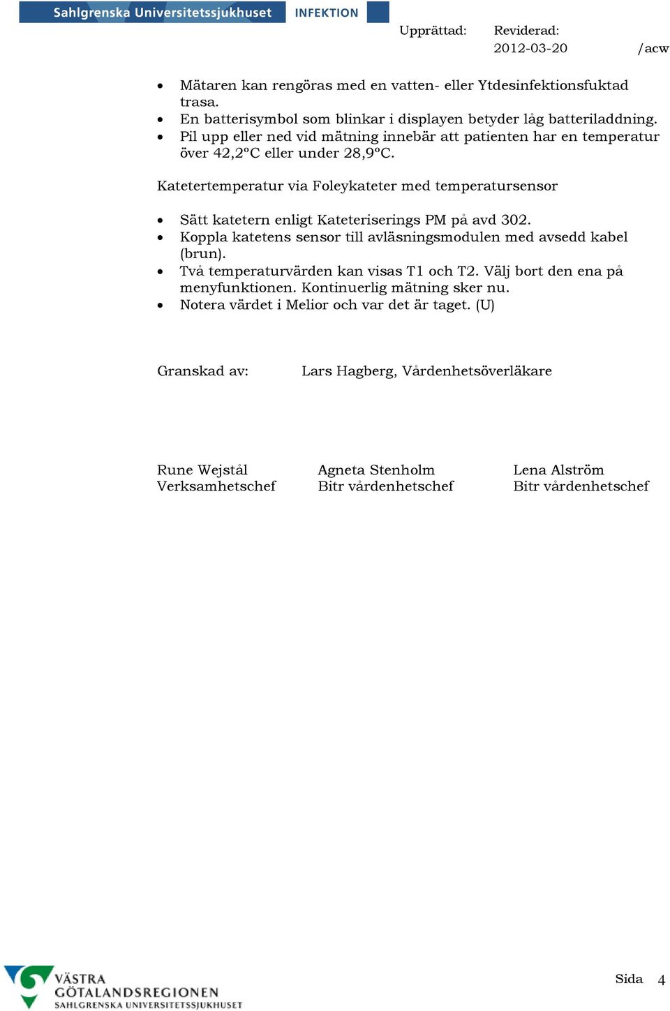 Katetertemperatur via Foleykateter med temperatursensor Sätt katetern enligt Kateteriserings PM på avd 302. Koppla katetens sensor till avläsningsmodulen med avsedd kabel (brun).