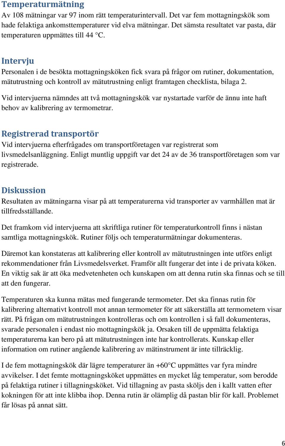 Intervju Personalen i de besökta mottagningsköken fick svara på frågor om rutiner, dokumentation, mätutrustning och kontroll av mätutrustning enligt framtagen checklista, bilaga 2.