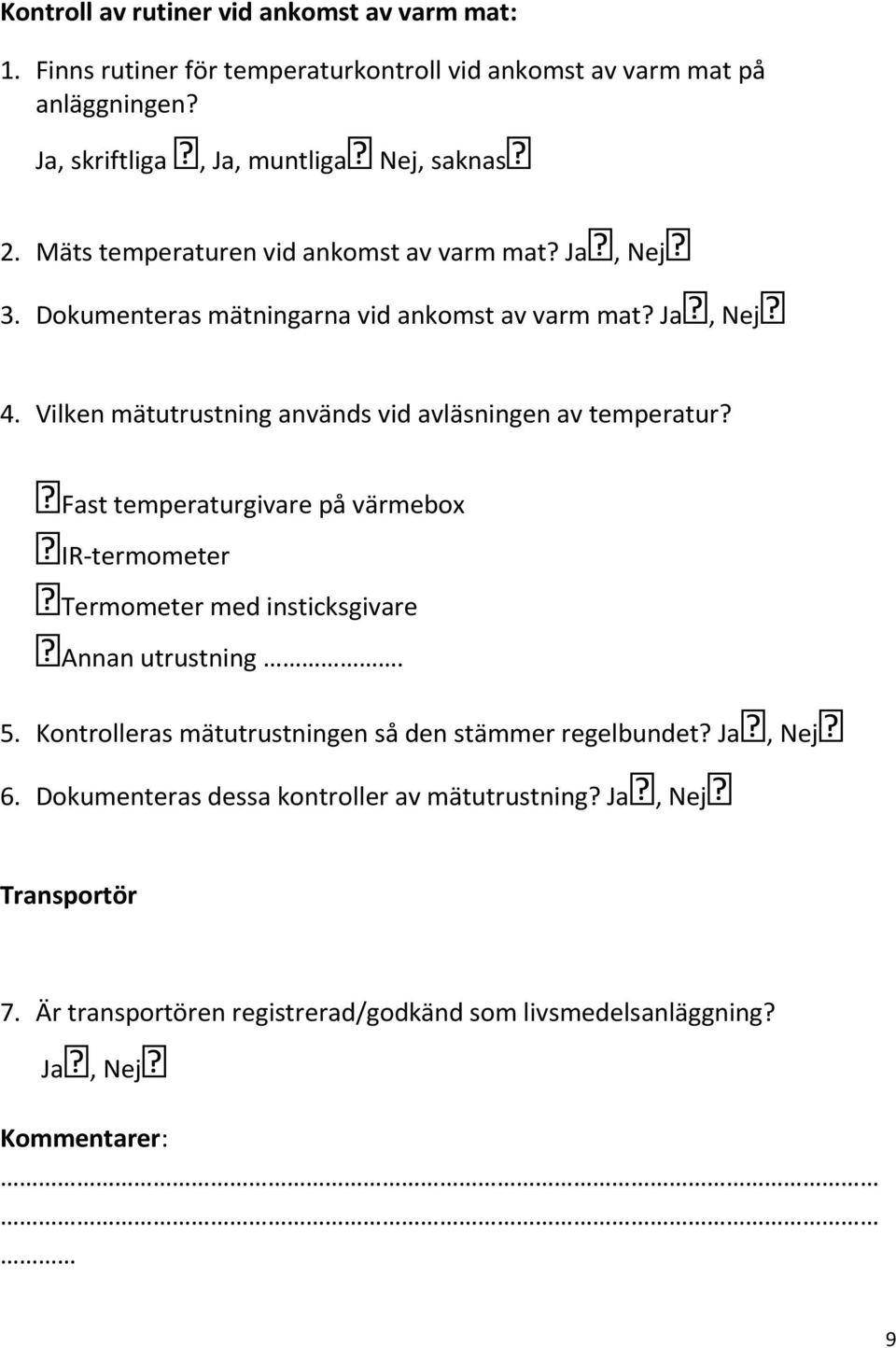 Vilken mätutrustning används vid avläsningen av temperatur? Fast temperaturgivare på värmebox IR-termometer Termometer med insticksgivare Annan utrustning. 5.