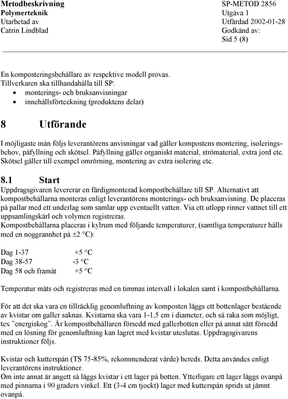 montering, isoleringsbehov, påfyllning och skötsel. Påfyllning gäller organiskt material, strömaterial, extra jord etc. Skötsel gäller till exempel omrörning, montering av extra isolering etc. 8.