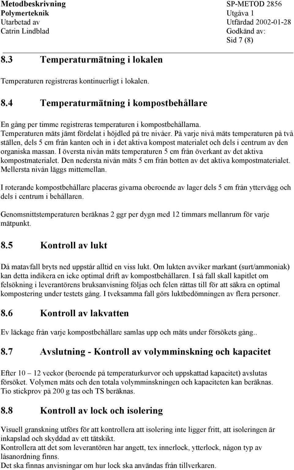 På varje nivå mäts temperaturen på två ställen, dels 5 cm från kanten och in i det aktiva kompost materialet och dels i centrum av den organiska massan.