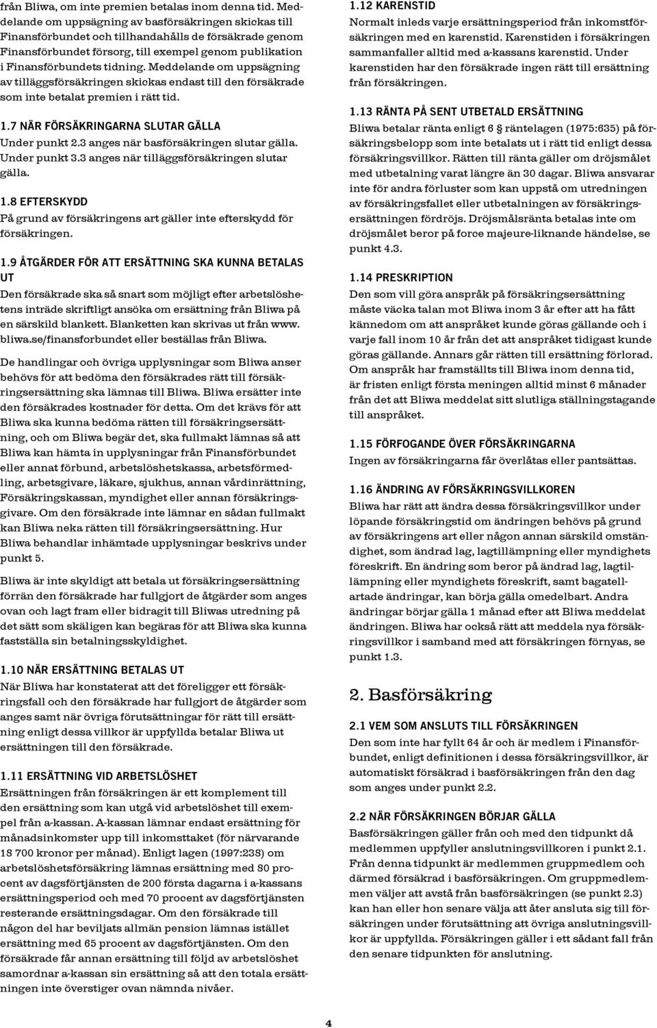 Meddelande om uppsägning av tilläggsförsäkringen skickas endast till den försäkrade som inte betalat premien i rätt tid. 1.7 när försäkringarna slutar gälla Under punkt 2.