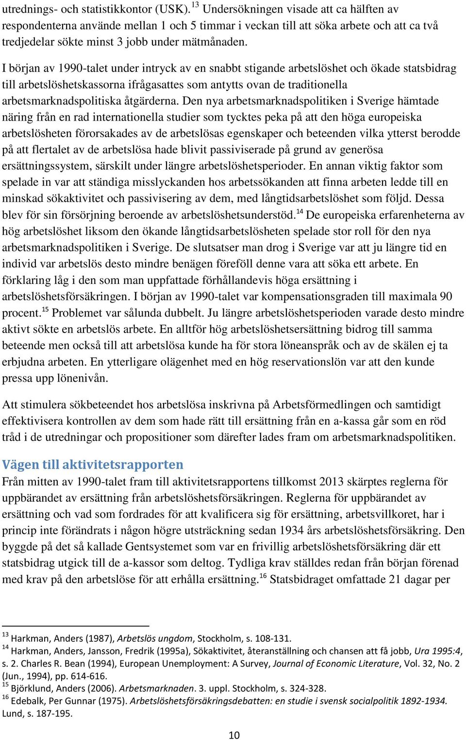 I början av 1990-talet under intryck av en snabbt stigande arbetslöshet och ökade statsbidrag till arbetslöshetskassorna ifrågasattes som antytts ovan de traditionella arbetsmarknadspolitiska